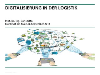 © Fraunhofer ·· Seite 1 
DIGITALISIERUNG IN DER LOGISTIK 
Prof. Dr.-Ing. Boris OttoFrankfurt am Main, 8. September 2014  