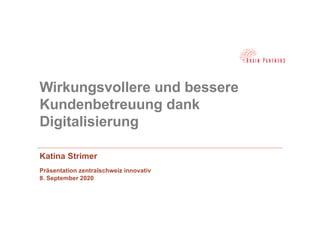 Wirkungsvollere und bessere
Kundenbetreuung dank
Digitalisierung
Katina Strimer
Präsentation zentralschweiz innovativ
8. September 2020
 