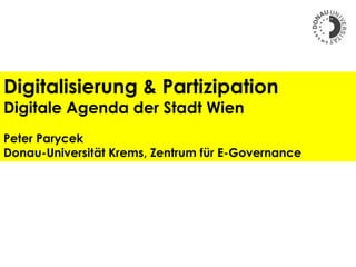 Digitalisierung & Partizipation
Digitale Agenda der Stadt Wien
Peter Parycek
Donau-Universität Krems, Zentrum für E-Governance
 