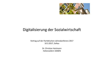 Digitalisierung der Sozialwirtschaft
Vortrag auf der Paritätischen Jahreskonferenz 2017
10.3.2017, Soltau
Dr. Christian Hartmann
Hohenzollern SIEBEN
 