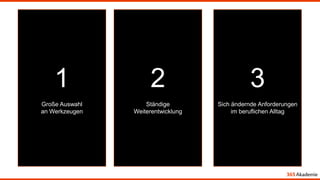 1
Große Auswahl
an Werkzeugen
2
Ständige
Weiterentwicklung
3
Sich ändernde Anforderungen
im beruflichen Alltag
 