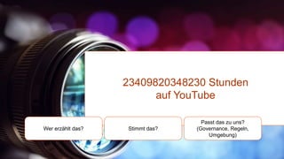 23409820348230 Stunden
auf YouTube
Wer erzählt das? Stimmt das?
Passt das zu uns?
(Governance, Regeln,
Umgebung)
 