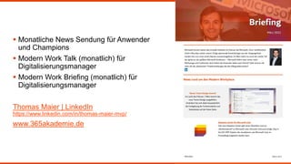  Monatliche News Sendung für Anwender
und Champions
 Modern Work Talk (monatlich) für
Digitalisierungsmanager
 Modern Work Briefing (monatlich) für
Digitalisierungsmanager
Thomas Maier | LinkedIn
https://www.linkedin.com/in/thomas-maier-mvp/
www.365akademie.de
 