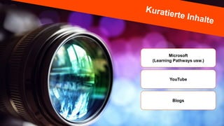 Microsoft
(Learning Pathways usw.)
YouTube
Blogs
 