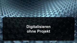 Digitalisieren
ohne Projekt
 