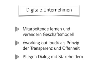 Digitale Unternehmen
Mitarbeitende lernen und
verändern Geschäftsmodell
»working out loud« als Prinzip
der Transparenz und Offenheit
Pflegen Dialog mit Stakeholdern
 