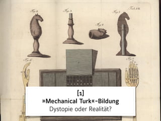 [1] 
»Mechanical Turk«-Bildung 
Dystopie oder Realität?
 