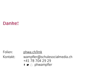Danke!  
Folien:
Kontakt:  
phwa.ch/lmk
wampfler@schulesocialmedia.ch 
+41 78 704 29 29 
phwampfler
 