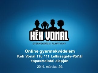 Online gyermekvédelem
Kék Vonal 116 111 Lelkisegély-Vonal
tapasztalatai alapján
2014. március 29.
 