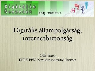 2013. március 2.




Digitális állampolgárság,
   internetbiztonság

            Ollé János
  ELTE PPK Neveléstudományi Intézet
 