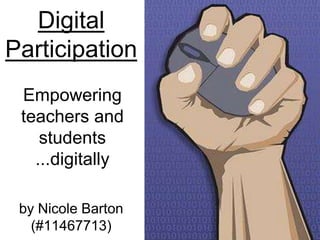 Digital Participation Empowering teachers and students ...digitally by Nicole Barton (#11467713) 