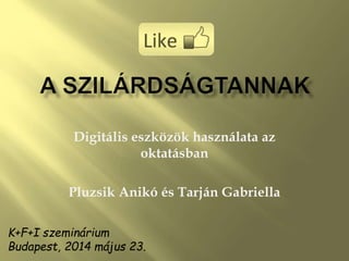 Digitális eszközök használata az
oktatásban
Pluzsik Anikó és Tarján Gabriella
K+F+I szeminárium
Budapest, 2014 május 23.
 