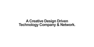 A Creative Design Driven
Technology Company & Network.
 