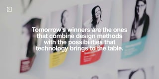 Tomorrow’s winners are the ones
that combine design methods
with the possibilities that
technology brings to the table.
 