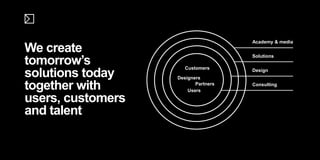 Designers
Users
Partners
Customers
Academy & media
Solutions
Design
Consulting
We create
tomorrow’s
solutions today
together with
users, customers
and talent
 