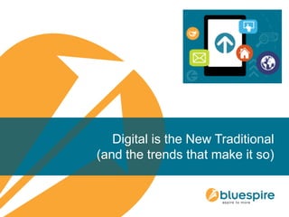 Digital is the New Traditional
(and the trends that make it so)
 