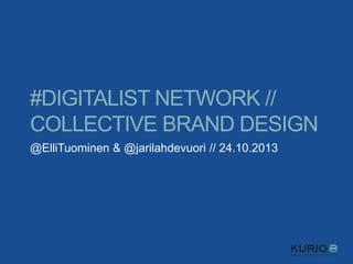 #DIGITALIST NETWORK //
COLLECTIVE BRAND DESIGN
@ElliTuominen & @jarilahdevuori // 24.10.2013

 