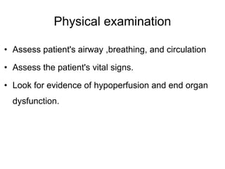 Physical examination
• Assess patient's airway ,breathing, and circulation
• Assess the patient's vital signs.
• Look for evidence of hypoperfusion and end organ
dysfunction.
 
