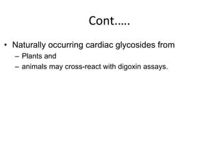 Cont.….
• Naturally occurring cardiac glycosides from
– Plants and
– animals may cross-react with digoxin assays.
 