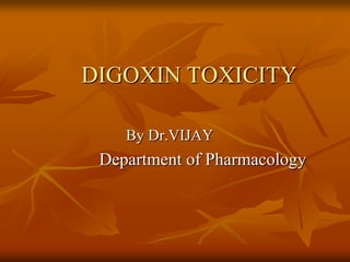 DIGOXIN TOXICITY
By Dr.VIJAY
Department of Pharmacology
 