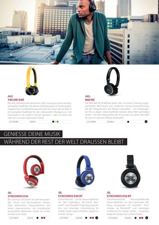 Die AKG N60 NC-Kopfhörer bieten den mit einem Grammy ausge-
zeichneten AKG-Sound und modernste Geräuschunterdrückung,
die alle Störgeräusche des Alltags herausfiltert - von Flugzeugen
bis hin zu Zügen. Diese Kopfhörer werden deine Welt nachhaltig
rocken - mit einer Akkualufzeit von 30 Stunden. Du kannst den N60
NC auch im passiven Modus verwenden.
210-20698 249,00 €
AKG
N60 NC
79,00 €210-20558
JBL Synchros E30 bietet dir atemberauben-
den Sound und hochmodernes Design.
Dank optimiertem Frequenzbereich und
seinen ergonomischen, mit Smartphones
kompatiblen Merkmalen bleibst du immer
vernetzt und mobil.
JBL
SYNCHROS E30
109,00€210-20561
Fortschrittlicher On-Ear-Stereo-Kopfhörer
mit dem legendären JBL-Sound, Blue-
tooth® und ShareMe™-Übertragungsfunk-
tion und vielseitiger Unterstützung für
mobile Geräte sowie stilvollem, zeitgenös-
sischem Design.
JBL
SYNCHROS E40 BT
149,00 €210-20564
Zukunftsweisender ohrumschließender
Stereo-Kopfhörer mit dem berühmten JBL-
Klang, ausgestattet mit ShareMe™ -Tech-
nologie via Bluetooth® und vielseitigen
Funktionen für mobile Geräte – modernes,
elegantes Design bis ins letzte Detail.
JBL
SYNCHROS E50 BT
210-20298 99,99 €
Der AKGY40 bietet den berühmten AKG-Sound aus einem leichten,
kompakten Kopfhörer, der deinen Anforderungen an Funktionalität,
Tragekomfort und Mobilität gerecht wird. Der neueY 40 von AKG ist
ein kompakter Kopfhörer für den individuellen Musikgenuss. Und
individuell ist hier wirklich wörtlich gemeint – denn er bietet viel
mehr als nur einen optimierten Klang.
AKG
Y40 ON-EAR
GENIESSE DEINE MUSIK
WÄHREND DER REST DER WELT DRAUSSEN BLEIBT
 