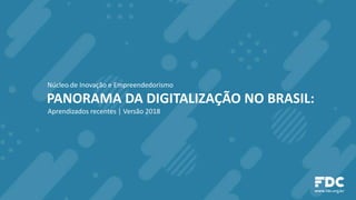 PANORAMA DA DIGITALIZAÇÃO NO BRASIL:
Núcleo de Inovação e Empreendedorismo
Aprendizados recentes | Versão 2018
 