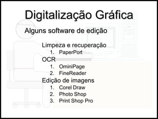 Digitalização Gráfica Limpeza e recuperação PaperPort OCR OminiPage FineReader Edição de imagens Corel Draw Photo Shop Print Shop Pro Alguns software de edição 