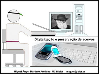 Miguel Ángel Márdero Arellano  MCT/Ibict  [email_address] Digitalização e preservação de acervos 