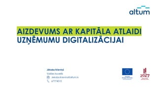 AIZDEVUMS AR KAPITĀLA ATLAIDI
UZŅĒMUMU DIGITALIZĀCIJAI
Jēkabs Krieviņš
Valdes loceklis
67774010
Jekabs.Krievins@altum.lv
 