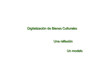 Digitalizaci ó n de Bienes Culturales Una reflexi ó n Un modelo 