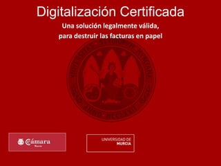 Digitalización Certificada
Una solución legalmente válida,
para destruir las facturas en papel
 
