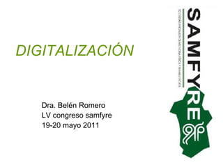 DIGITALIZACIÓN Dra. Belén Romero LV congreso samfyre 19-20 mayo 2011 