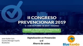 Javier Bullón Caro
Country Manager España
BlueKanGo
Digitalización en Prevención
y el
Ahorro de costes
 