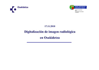 17.11.2010

Digitalización de imagen radiológica
           en Osakidetza
 