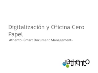 Digitalización y Oficina Cero
Papel
Athento -Smart Document Management-
 