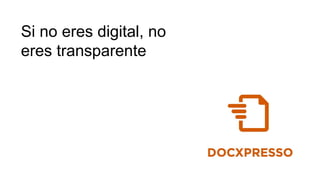 Si no eres digital, no
eres transparente
 