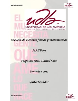 Msc. Daniel Sono
Msc. Daniel Sono
Escuela de ciencias fisicas y matematicas
MATT-101
Profesor: Msc. Daniel Sono
Semestre 2013
Quito-Ecuador
 