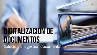 DIGITALIZACION DE
DOCUMENTOS
Solución a la gestión documental
 