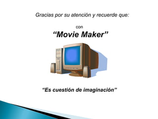 Gracias por su atención y recuerde que: con  “ Movie Maker” “ Es cuestión de imaginación” 