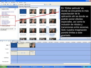 En el apartado “Editar película, están las opciones más interesantes de la aplicación y solo nuestra imaginación pondrá límites a la edición En “Editar película” es donde se encuentra lo más espectacular de la aplicación ahí es donde se podrán poner efectos especiales, así como la inclusión de rótulos y transiciones entre escenas. Solo nuestra imaginación pondrá limites a este apartado. 