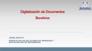 JORGE ANAYA H.
ESPECIALISTA EN SOLUCIONES DE IMPRESIÓN Y
DIGITALIZACIÓN DE DOCUMENTOS
Digitalización de Documentos
Beneficios
 