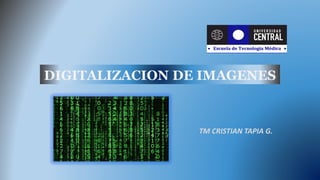 DIGITALIZACION DE IMAGENES
TM CRISTIAN TAPIA G.
 