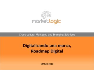 Cross-cultural Marketing and Branding Solutions Digitalizando una marca, Roadmap DigitalMARZO 2010 