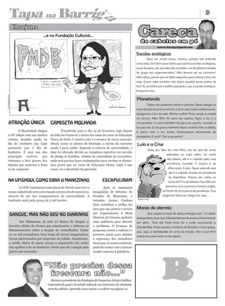 Tapa na Barrig                                                                                                                                         3




                                                                           a
                Charjona
                                                                                                          Careca
                                                                                                            de ca be lo s e m pé
                                                                                                                           careca.barriga@gmail.com

                                                                                                         Sacolas ecológicas
                                                                                                                   Devo ser muito tanso, mesmo, porque não entendo
                                                                                                         uma coisa. Se é bom para todos que usemos sacolas ecológicas,
                                                                                                         essas de pano, por que elas são vendidas e as de plástico doadas
                                                                                                         de graça nos supermercados? Não deveria ser ao contrário?
                                                                                                         Além disso, penso que vai faltar saquinho para colocar o lixo, em
                                                                                                         casa. Quem sabe também não doam aqueles sacos pretos de
                                                                                                         lixo? Aí, acredito que o público passará a usar a sacola ecológica.
                                                                                                         Enquanto isso...
Costadessouza




                                                                                                         Planetando
                                                                                                                 Todos nós podemos salvar o planeta. Basta apagar as
                                                                                                         luzes da sala durante uma hora. Lá em casa, todos colaboramos.
                                                                                                         Apagamos a luz da sala. Minha mulher ficou vendo a novela
                                                                                                         no escuro. Meu filho foi para seu quarto, ligou a luz e o
      ATRAÇÃO ÚNICA                    CAMISETA MOLHADA                                                  computador. O outro também foi para seu quarto, acendeu a
                                                                                                         luz para ler. Eu fui para o banheiro fazer a barba (não o cabelo,
            O Stammtisch chegou                Transferido para o dia 25 de fevereiro, logo depois       é claro) com a luz acesa. Participamos ativamente da
    à 18ª edição com um atrativo       da folia do Carnaval, o início das aulas do curso de Educação     campanha. E você? Faz a sua parte?
    curioso: tiozinho suado na         Física da Furb. O motivo não é a ressaca de sucos naturais.
    fila do crediário das lojas        Afinal, como os alunos de Nutrição, a turma da camiseta           Lula e a Crise
    pensando que é fila de             suada é pura saúde. Segundo a reitoria da universidade, a
                                                                                                                    Aliás, por falar em meu filho, vou ter que dar umas
    banheiro. É esse um dos            data foi alterada devido ao complexo esportivo ter servido
                                                                                                                                    palmadas no mais velho. Se vocês
    principais    motivos    que       de abrigo às famílias, vítimas da calamidade de novembro,
                                                                                                                                    não sabem, ele é o culpado pela crise
    reforçam o bico grosso dos         onde será preciso fazer readaptações para receber os alunos.
    lojistas que assistem à festa      Isso prova que no curso de Educação Física, nada é nas                                       econômica mundial. É branco e de
    só de camarote.                    coxas: só o shortinho da garotada.                                                            olhos azuis. E pior: fiquei sabendo que
                                                                                                                                      ele é o culpado através do presidente
                                                                                                                                      da República. Passou em todos os
    NA UFISHQUI, COMO DIRIA O MANEZINHO                                       ESCAPULIRAM                                            canais de TV e ele delatou meu filho em
             A UFSC indenizará uma aluna de Direito que teve o                 Após as constantes                                  encontro com o primeiro ministro inglês,
      nome cadastrado sem autorização em um site de namorico,          escapulidas de detentos do                               na frente de uma penca de jornalistas. Que
      através de um dos computadores da universidade. A                Presídio de Blumenau, o                                  vergonha! Deixa eu chegar em casa...
                                                                                                          Rafael Filho
      lambada sairá pelo preço de 5 mil barões.                        vereador Jovino Cardoso
                                                                       Neto comichou a orelha, fez
                                                                       cara que não gostou e enviou      Mania de alemão
                                                                       um requerimento à Mesa
          SANGUE, MAS NÃO DEU NO DIARINHO                                                                        Que negócio é esse de obras emergenciais? A cidade
                                                                       Diretora da Câmara, pedindo       está perfeita, teve mini-Oktoberfest em fevereiro e Stammtisch
                  Em Blumenau, já está no Banco de Sangue a            uma audiência para discutir       em abril... Teve até Festa Anos 80 e estão anunciando a
          terceira edição do livreto que conscientiza e informa os     o problema. O levantar da         Oktoberfest. Pode mandar o dinheiro de Brasília a conta-gotas,
          blumenauenses sobre a doação do vermelhinho. Todos           poupança contra a cadeira é o     que, aqui, a alemãozada dá conta do recado. Eles é que têm
          os 10 mil exemplares, bem longe de serem sanguinários,       primeiro passo para debater
                                                                                                         mania de querer tudo muito rápido.
          foram patrocinados por empresas da cidade. Atualmente,       a segurança dos moradores
          a média diária de quem encara o piquezinho (de nada)         locais que, se assim continuar,
          das agulhas é de 40 doadores. Gente que dá o sangue pela     poderão contar com o famoso
          galera que necessita.                                        assalto noturno à geladeira.



                                  “Não precisa dessa
                                   frescura não...”
                                       Retruca o presidente da Fundação de Desportos, Sérgio Galdino,
                                     respondendo qual o bambolê indicado aos iniciantes da rebolante
                                     marcha atlética. Aprenda como mexer a cadeira na página 10.
 