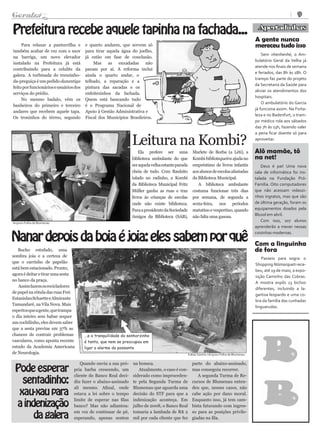Geralzã                                                                                                                                                              9


                 o
Prefeitura recebe aquele tapinha na fachada...                                                                                                 Apertadinhas
                                                                                                                                              A gente nunca
     Para relaxar a panturrilha e       e quarto andares, que servem só                                                                       mereceu tudo isso
também acabar de vez com o suor         para tirar aquela água do joelho,
                                                                                                                                                  Sem nhenhenhé, o Am-
na barriga, um novo elevador            já estão em fase de conclusão.
                                                                                                                                              bulatório Geral da Velha já
instalado na Prefeitura já está             Mas as enxadadas não
                                                                                                                                              atende nos finais de semana
contribuindo para a celulite da         param por aí. A reforma inclui
                                                                                                                                              e feriados, das 8h às 18h. O
galera. A turbinada do trenzinho-       ainda o quarto andar, o
                                                                                                                                              trampo faz parte do projeto
da-preguiça é um pedido dazantiga       telhado, a reparação e a
                                                                                                                                              da Secretaria da Saúde para
feito por funcionários e usuários dos   pintura das sacadas e os
                                                                                                                                              aliviar os atendimentos dos
serviços do prédio.                     enfeitezinhos da fachada.
                                                                                                                                              hospitais.
     No mesmo badalo, vêm os            Quem está bancando tudo
                                                                                                                                                  O ambulatório do Garcia
banheiros do primeiro e terceiro        é o Programa Nacional de
                                                                                                                                              já funciona assim. Na Forta-
andares que recebem aquele tapa.        Apoio à Gestão Administrativa e
                                                                                                                                              leza e no Badenfurt, o tram-
Os troninhos do térreo, segundo         Fiscal dos Municípios Brasileiros.
                                                                                                                                              po médico rola aos sábados
                                                                                                                                              das 7h às 13h, fazendo valer
                                                                                                                                              a pena ficar doente só para

                                                                 Leitura na Kombi?                                                            aproveitar.

                                                                     Ela prefere ser uma              Marlete de Borba (a Léti), a            Alô mamãe, tô
                                                                 biblioteca ambulante do que          Kombi bibliotequeira ajuda no           na net!
                                                                 ser aquela velha estante parada      empréstimo de livros infantis              Deus é pai! Uma nova
                                                                 cheia de tudo. Com Raulzito          aos alunos de escolas afastadas         sala de informática foi ins-
                                                                 talado no radinho, a Kombi           da Biblioteca Municipal.                talada na Fundação Pró-
                                                                 da Biblioteca Municipal Fritz           A biblioteca ambulante               Família. Oito computadores
                                                                 Müller ganha as ruas e traz          costuma funcionar três dias             que não acessam videozi-
                                                                 livros às crianças de escolas        por semana, de segunda a                nhos ingratos, mas que são
                                                                 onde não existe biblioteca.          sexta-feira, nos períodos               de última geração, foram os
                                                                 Para a presidente da Sociedade       matutino e vespertino, quando           equipamentos doados pela
                                                                 Amigos da Biblioteca (SAB),          não falta uma gasosa.                   Blusol em abril.
Arquivo Folha de Blumenau
                                                                                                                                                 Com isso, 107 alunos
                                                                                                                                              aprenderão a mexer nessas


Nanar depois da boia é joia: eles sabem por quê
                                                                                                                                              coisinhas modernas.

                                                                                                                                              Com a linguinha
   Bucho estufado, uma                                                                                                                        de fora
sombra joia e a certeza de
                                                                                                                                                  Passeio para sogra: o
que o carrinho de papelão
                                                                                                                                              Shopping Nóimarqueti rece-
está bem estacionado. Pronto,
                                                                                                                                              beu, até 19 de maio, a expo-
agora é deitar e tirar uma sesta
                                                                                                                                              sição Caminho das Cobras.
no banco da praça.
                                                                                                                                              A mostra expôs 13 bichos
   Assim fazem os recicladores
                                                                                                                                              diferentes, incluindo a la-
de papel na rótula das ruas Frei
                                                                                                                                              gartixa leopardo e uma co-
Estanislau Schaette e Almirante
                                                                                                                                              bra da família das cunhadas
Tamandaré, na Vila Nova. Mais
                                                                                                                                              linguarudas.
espertos que a gente, que trampa
o dia inteiro sem babar sequer
um cochilinho, eles devem saber
que a sesta previne em 37% as
chances de contrair problemas           ...e a tranquilidade do senhorzinho
vasculares, como aponta recente         é tanta, que nem se preocupou em
estudo da Academia Americana            ligar o alarme do possante
de Neurologia.                                                                                     Kakau Santos / Arquivo Folha de Blumenau




 Pode esperar
                                     Quando ouviu a sua pró-      na boneca.                         parte do abaixo-assinado,
                                 pria barba crescendo, um            Atualmente, o caso é con-       mas conseguiu recorrer.

   sentadinho:
                                 cliente do Banco Real deci-      siderado como improceden-             A segunda Turma de Re-
                                 diu fazer o abaixo-assinado      te pela Segunda Turma de           cursos de Blumenau enten-

  xau-xau para
                                 ali mesmo. Afinal, onde          Blumenau que aguarda uma           deu que, nesses casos, não
                                 estava a lei sobre o tempo       decisão do STF para que a          cabe ação por dano moral.

 a indenização
                                 limite de esperar nas filas      indenização aconteça. Em           Enquanto isso, já tem cam-
                                 banco? Mas não adiantou:         julho de 2008, o Banco Real        bista faturando com ingres-

      da galera
                                 em vez de continuar de pé,       tomaria a lambada de R$ 2          so para as posições privile-
                                 esperando, apenas sentou         mil por cada cliente que fez       giadas na fila.
 