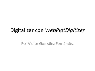 Digitalizar con WebPlotDigitizer
Por Víctor González Fernández

 