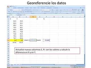 Georeferencie los datos

Actualice nuevas columnas E, N con los valores y calcule la
diferencia en X y en Y.

 