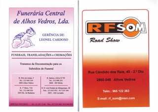 Funerária Central
 de Alhos Vedros, Lda.
                            GERÊNCIA DE:
                          LEONEL CARDOSO




FUNERAIS, TRANSLADAÇÕES                  e CREMAÇÕES


     Tratamos da Documentação para os
                 Subsídios de Funeral


    R. Pero de Anaía, 5          R. Santos e Silva N.029
     TeI.: 212 045 324              TeI.: 212 898 233
    2860 Alhos Vedros               2860 - 485 Moita

     R. 1° Maio, 71D       R. D. Luis Furtado de Albuquerque, 1B
     TeI.: 212 046 924      Tels.: 212 023 052 - 917 255 364
   2835 Bx. da Banheira            2835 - 426 Lavradio
 
