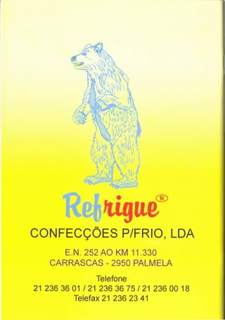 ltigue®
CONFECÇÕES            P/FRIO, LDA
       E.N. 252AO KM 11.330
    CARRASCAS - 2950 PALMELA
                Telefone
21 2363601 /21 2363675/21      23600 18
          Telefax 21 236 23 41
 