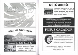 ,                     .Â.




                                        CnrE ClllnES
                        ~~~~-IIt::'~-~"''''~      A espia nada mais divertida     da zona da
                                                                todos os sábados
                                                  Moita, onde temos
                                                  noites fantásticas de karaoke,
                                                  sempre com ambiente      familiar, alegria   e
                                                  sempre com belos petiscos.




                           PNEUS CAÇADOR
                                               De: Jorge António Caçador


                                                       VENDA DE PNEUS NOVOS
                                                   E USADOS DE TODAS AS MARCAS

                                                    Conserto em pneus e câmaras de ar
                                                      pelos sistemas mais modernos,
                                                  recebem-se pneus para recauchutagem


Bairro   Rego de Água            Estrada Nacional 11, n. o 26 - Alhos Vedros
 Te I. : 21 289 34 61                             (junto aos Correios)
                                                 Telm.: 916 911 495
 2860 Alhos Vedros
 